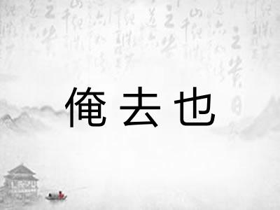 俺去也