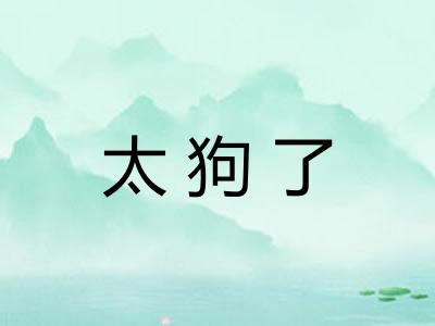 太狗了